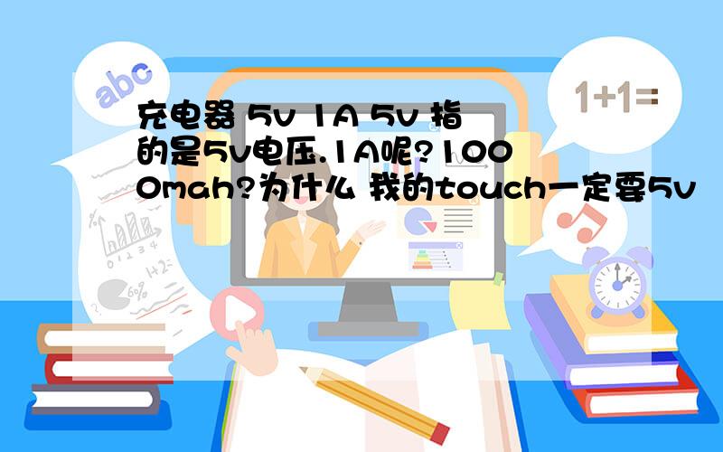 充电器 5v 1A 5v 指的是5v电压.1A呢?1000mah?为什么 我的touch一定要5v