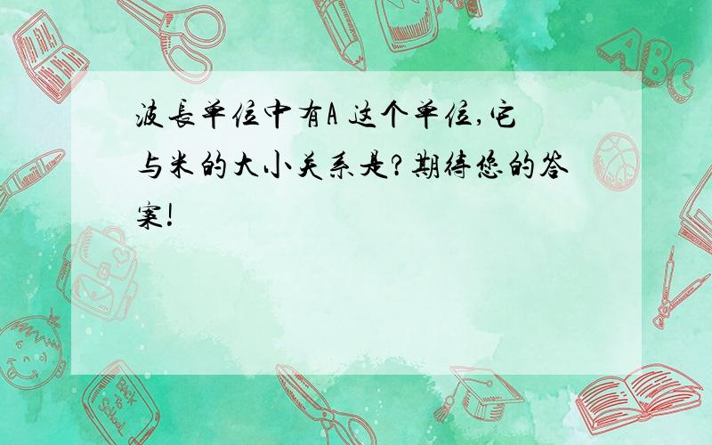 波长单位中有A 这个单位,它与米的大小关系是?期待您的答案!