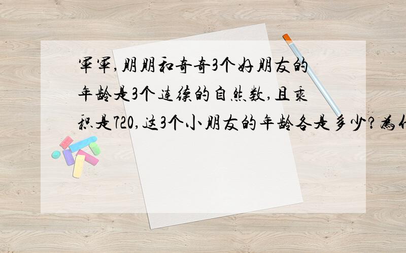 军军,朋朋和奇奇3个好朋友的年龄是3个连续的自然数,且乘积是720,这3个小朋友的年龄各是多少?为什么那个2*2*2*2*3*3*5=8*9*10