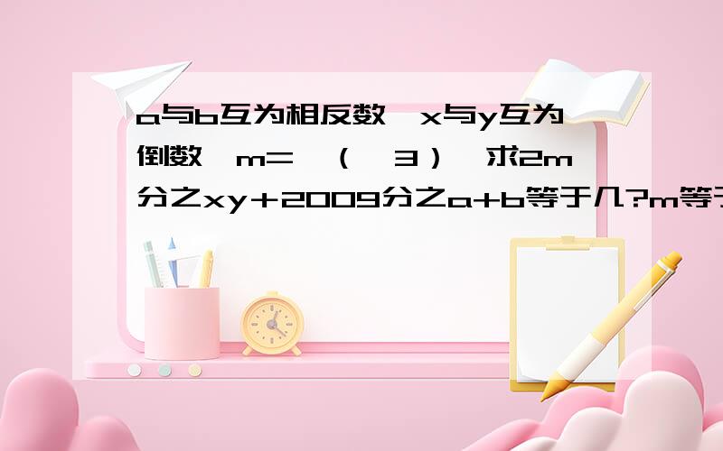 a与b互为相反数,x与y互为倒数,m=—（—3）,求2m分之xy＋2009分之a+b等于几?m等于负负3，也就是3