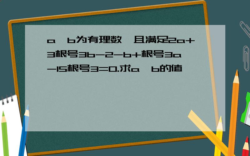 a,b为有理数,且满足2a+3根号3b-2-b+根号3a-15根号3=0.求a,b的值