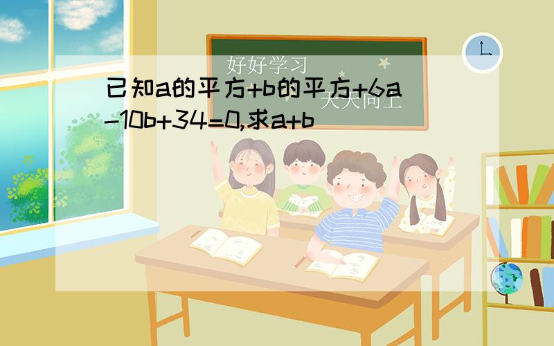 已知a的平方+b的平方+6a-10b+34=0,求a+b