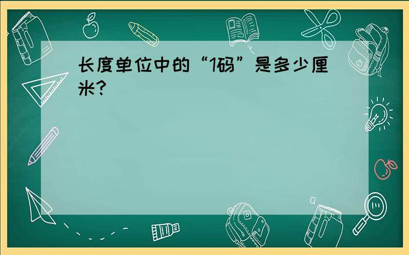 长度单位中的“1码”是多少厘米?