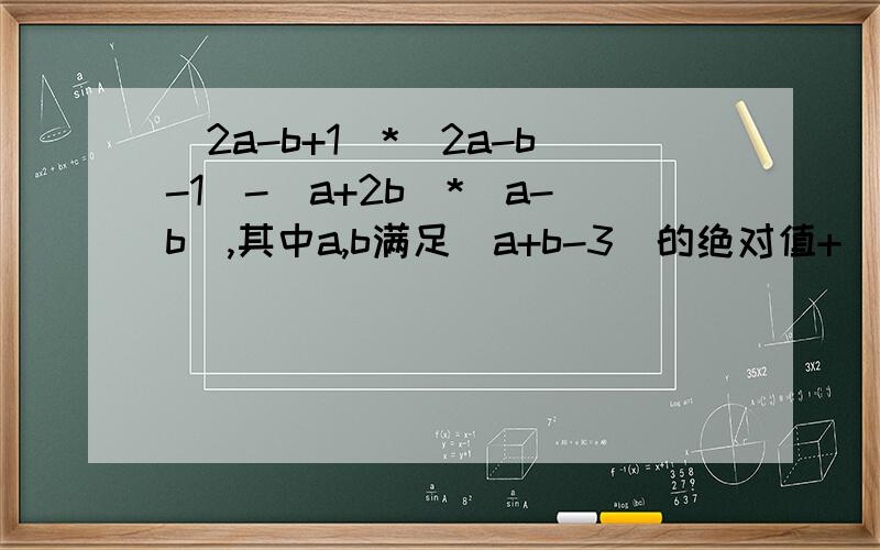 (2a-b+1)*(2a-b-1)-(a+2b)*(a-b),其中a,b满足(a+b-3)的绝对值+(ab+2)^2=0
