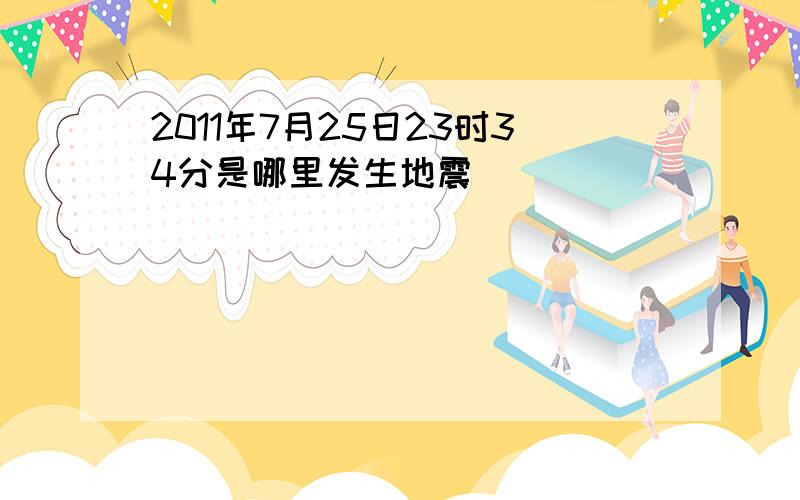 2011年7月25日23时34分是哪里发生地震