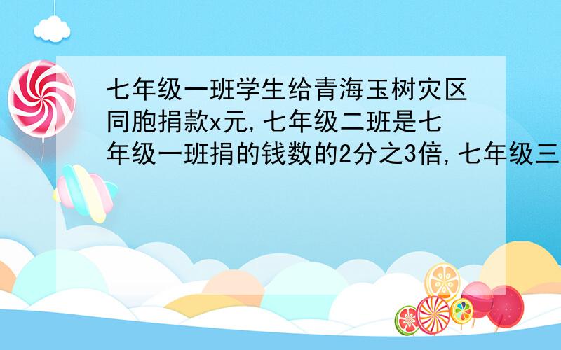 七年级一班学生给青海玉树灾区同胞捐款x元,七年级二班是七年级一班捐的钱数的2分之3倍,七年级三班捐的钱数比七年级二班捐的钱数的2倍少50元,这三个班一共捐款多少元?