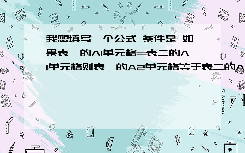 我想填写一个公式 条件是 如果表一的A1单元格=表二的A1单元格则表一的A2单元格等于表二的A2单元格