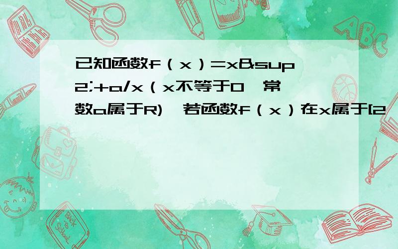 已知函数f（x）=x²+a/x（x不等于0,常数a属于R),若函数f（x）在x属于[2,+∞)上是增函数,求a的取值