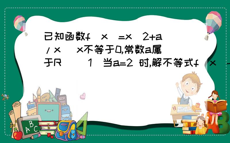 已知函数f(x)=x^2+a/x (x不等于0,常数a属于R） （1）当a=2 时,解不等式f(x)-f(x-1)>2x-1 ；（2）讨论函数f(x) 的奇偶性,并说明理由．