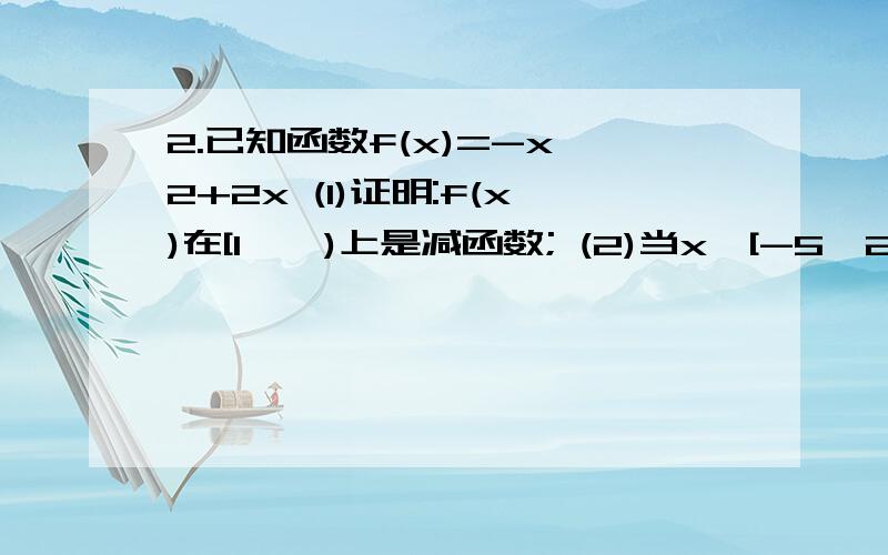 2.已知函数f(x)=-x^2+2x (1)证明:f(x)在[1,∞)上是减函数; (2)当x∈[-5,2]时,求f(x)的最大值和最小值.如题