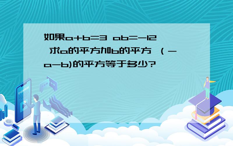 如果a+b=3 ab=-12 求a的平方加b的平方 （-a-b)的平方等于多少?