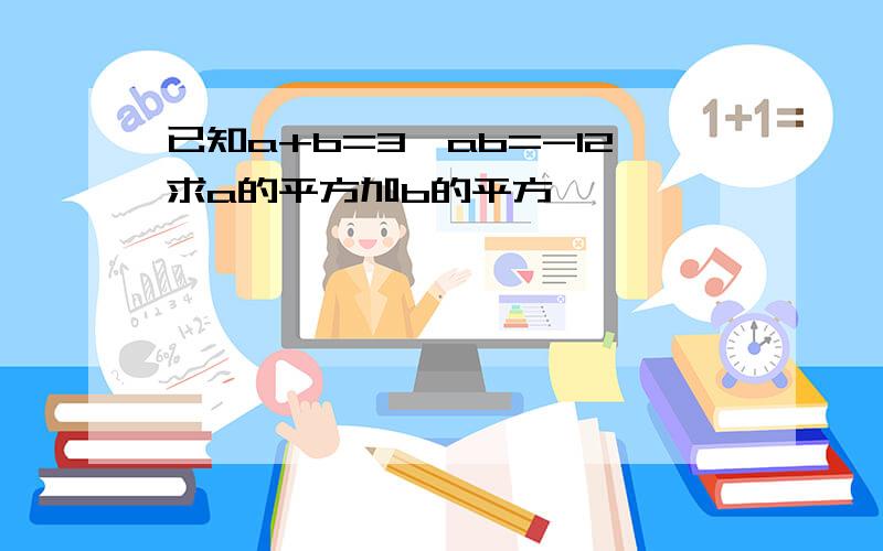 已知a+b=3,ab=-12求a的平方加b的平方