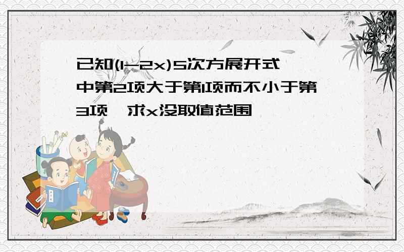 已知(1-2x)5次方展开式中第2项大于第1项而不小于第3项,求x没取值范围