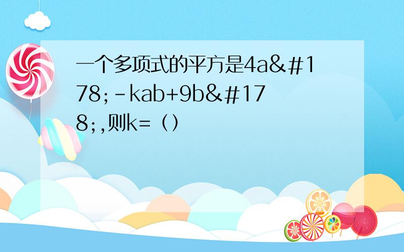 一个多项式的平方是4a²-kab+9b²,则k=（）