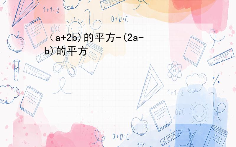 （a+2b)的平方-(2a-b)的平方