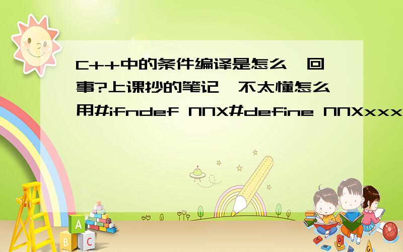 C++中的条件编译是怎么一回事?上课抄的笔记,不太懂怎么用#ifndef NNX#define NNXxxxxxxxxxxxxxxxxx#elsexxxxxxxxxxx#endif