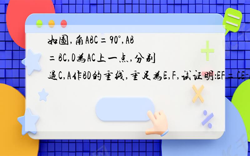 如图,角ABC=90°,AB=BC,D为AC上一点,分别过C,A作BD的垂线,垂足为E,F,试证明：EF=CE-AF