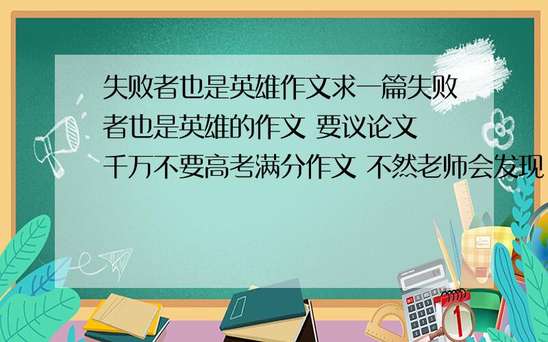 失败者也是英雄作文求一篇失败者也是英雄的作文 要议论文 千万不要高考满分作文 不然老师会发现 万分高些 急用~