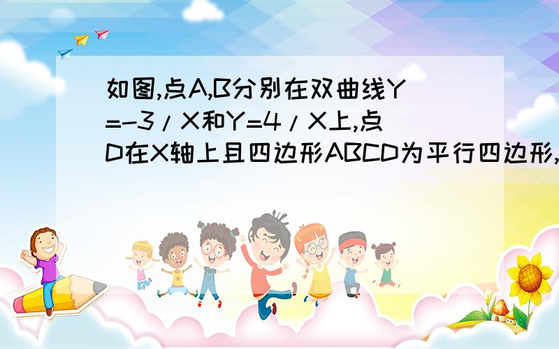 如图,点A,B分别在双曲线Y=-3/X和Y=4/X上,点D在X轴上且四边形ABCD为平行四边形,求ABCD面积