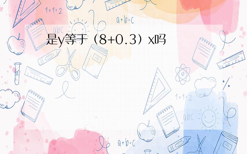 是y等于（8+0.3）x吗