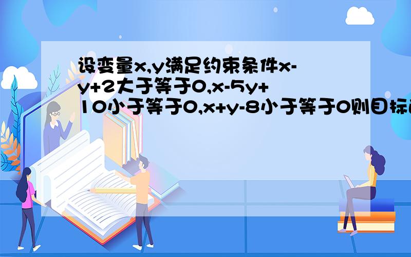 设变量x,y满足约束条件x-y+2大于等于0,x-5y+10小于等于0,x+y-8小于等于0则目标函数z=3x-4y的最大值和最小值分别为A.3,-11B.-3,-11C.11,-3D.11,3 最好有过程