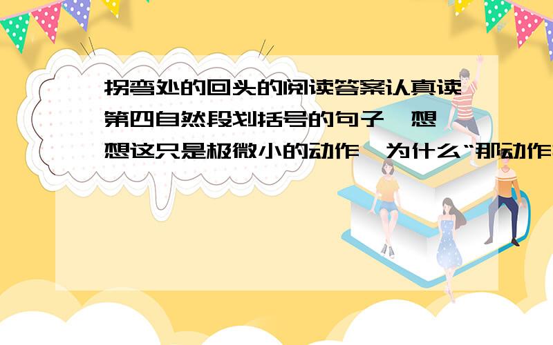 拐弯处的回头的阅读答案认真读第四自然段划括号的句子,想一想这只是极微小的动作,为什么“那动作打动了在场所有的人.一天，弟弟在郊游时脚被尖利的石头割破，到医院包扎几个同学送