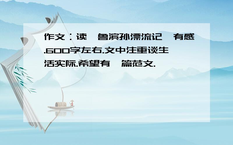 作文：读《鲁滨孙漂流记》有感.600字左右.文中注重谈生活实际.希望有一篇范文.