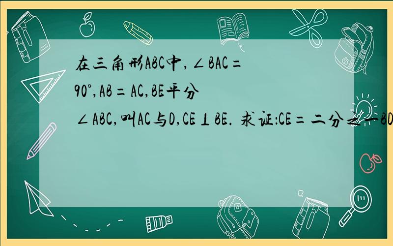 在三角形ABC中,∠BAC=90°,AB=AC,BE平分∠ABC,叫AC与D,CE⊥BE. 求证：CE=二分之一BD