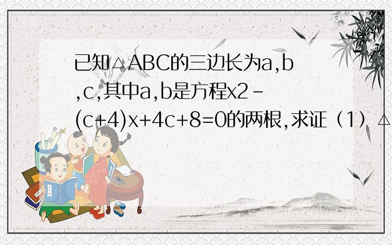 已知△ABC的三边长为a,b,c,其中a,b是方程x2-(c+4)x+4c+8=0的两根,求证（1）△ABC为直角三角形,（2）若a=b,求三角形三边的长