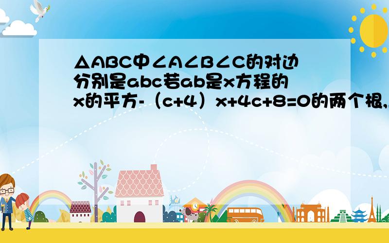 △ABC中∠A∠B∠C的对边分别是abc若ab是x方程的x的平方-（c+4）x+4c+8=0的两个根,且9c=25asinA已知,在△ABC中,∠A、∠B、∠C的对边分别是a、b、c,若a、b是关于x的一元二次方程x的平方-（c+4）x+4c+8=0的