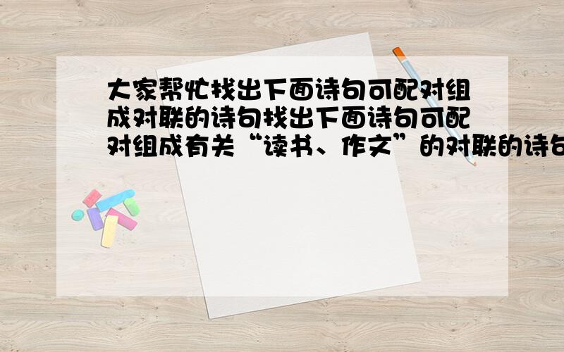 大家帮忙找出下面诗句可配对组成对联的诗句找出下面诗句可配对组成有关“读书、作文”的对联的诗句（有几对写几对）①才如潮涌立意奇 ②入神结句不经心 ③百思不解心随意 ④行文无