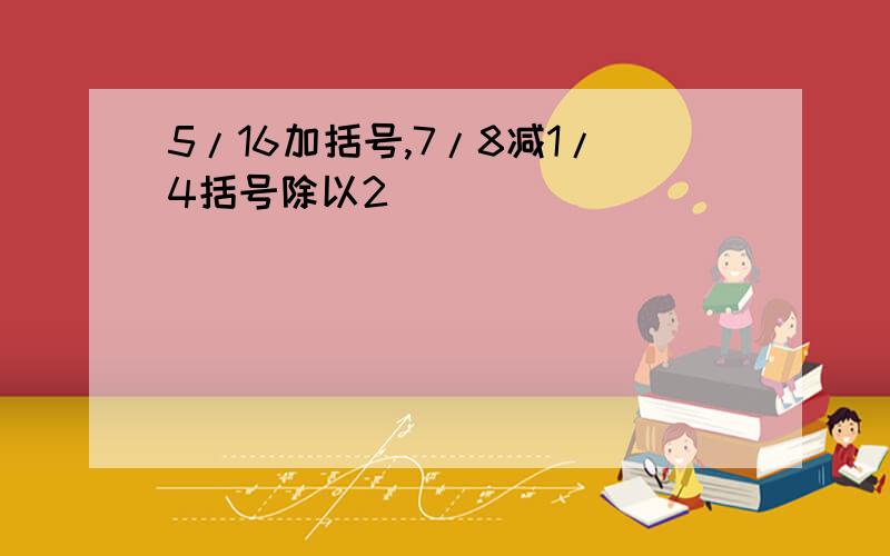 5/16加括号,7/8减1/4括号除以2