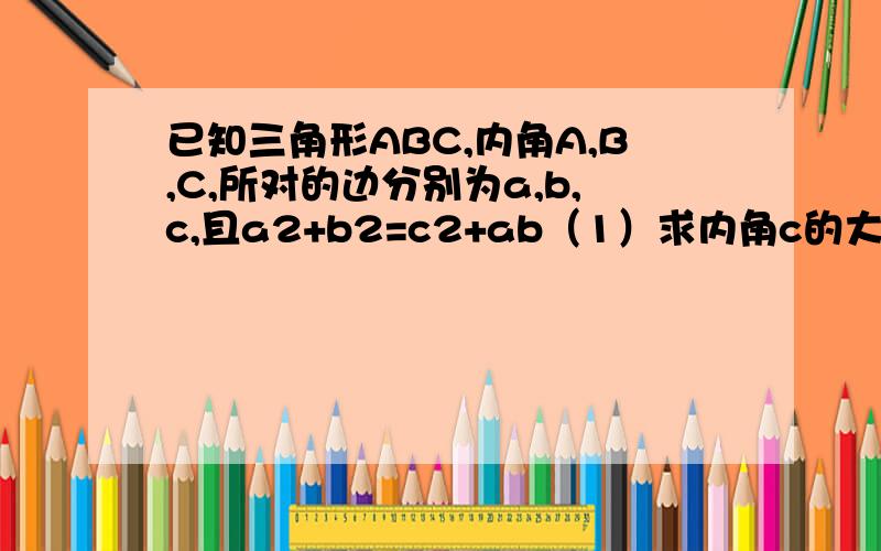 已知三角形ABC,内角A,B,C,所对的边分别为a,b,c,且a2+b2=c2+ab（1）求内角c的大小 （2）若a=4,sinA=√3/3,求边长c的大小.