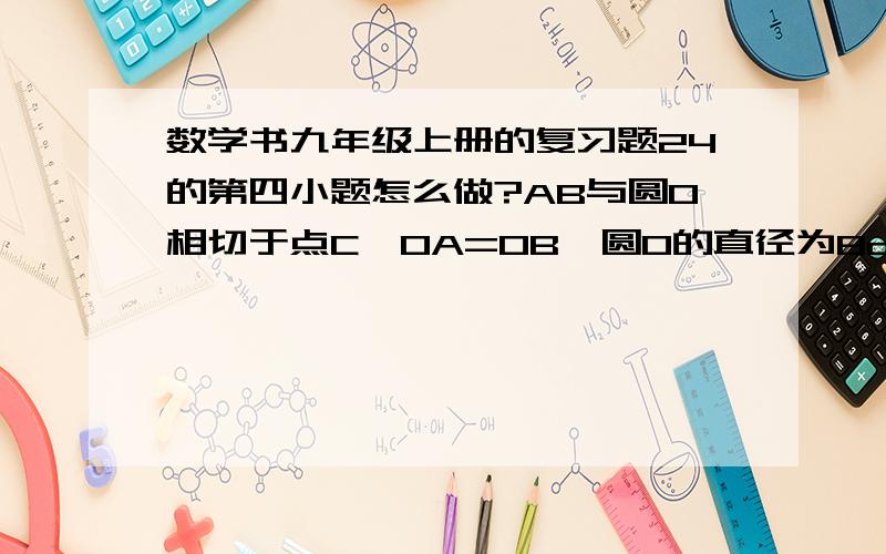 数学书九年级上册的复习题24的第四小题怎么做?AB与圆O相切于点C,OA=OB,圆O的直径为8cm,AB=10cm,求OA的长