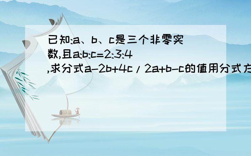 已知:a、b、c是三个非零实数,且a:b:c=2:3:4,求分式a-2b+4c/2a+b-c的值用分式方程