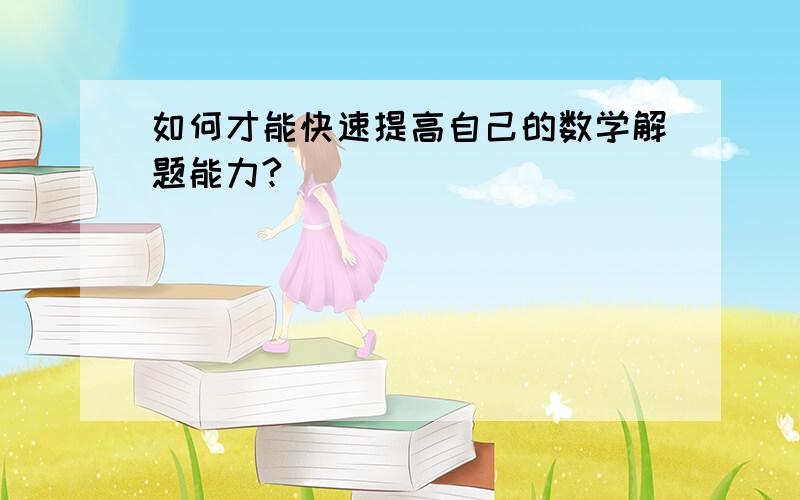 如何才能快速提高自己的数学解题能力?