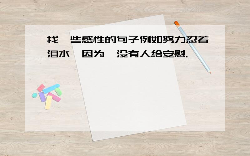 找一些感性的句子例如努力忍着泪水,因为,没有人给安慰.