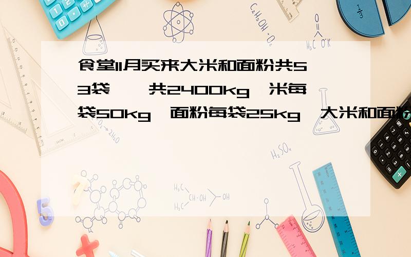 食堂11月买来大米和面粉共53袋,一共2400kg,米每袋50kg,面粉每袋25kg,大米和面粉各多少袋方程2、4.2x/2=2.1