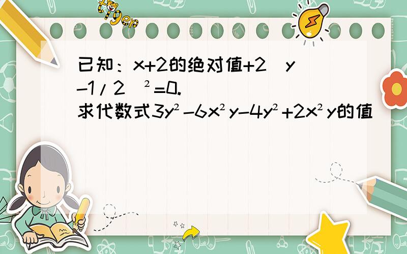 已知：x+2的绝对值+2（y-1/2）²=0.求代数式3y²-6x²y-4y²+2x²y的值