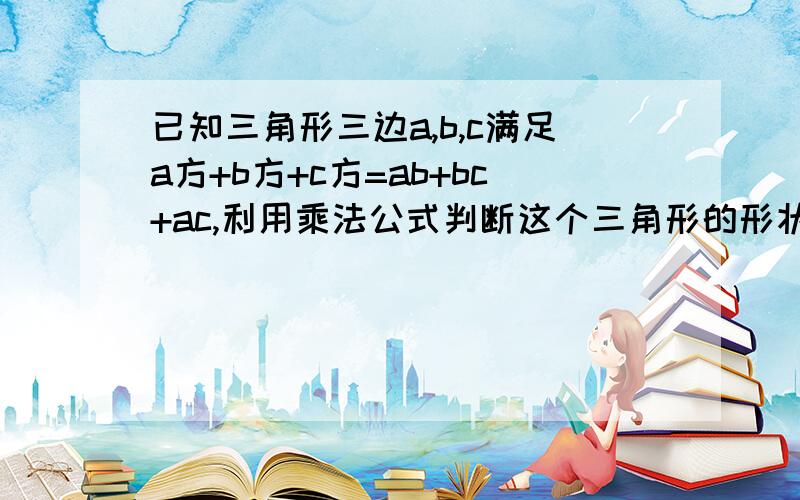 已知三角形三边a,b,c满足a方+b方+c方=ab+bc+ac,利用乘法公式判断这个三角形的形状