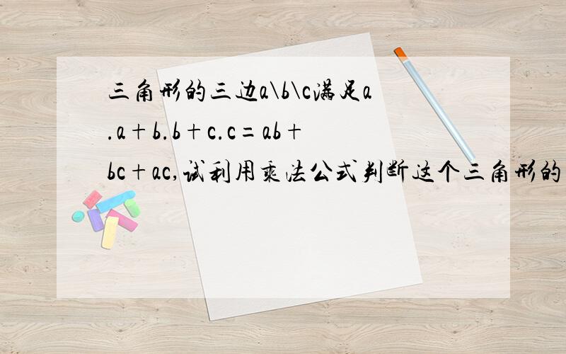 三角形的三边a\b\c满足a.a+b.b+c.c=ab+bc+ac,试利用乘法公式判断这个三角形的形状