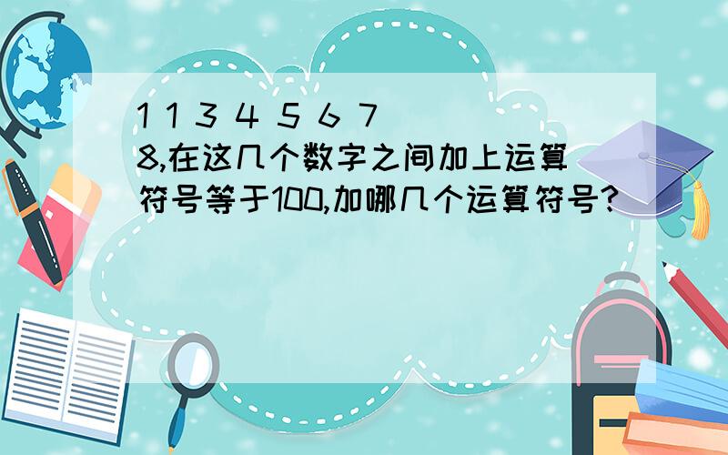 1 1 3 4 5 6 7 8,在这几个数字之间加上运算符号等于100,加哪几个运算符号?