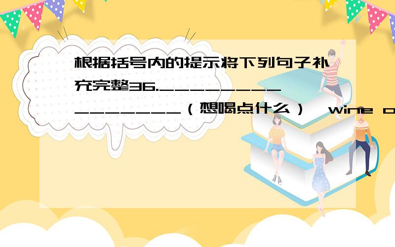 根据括号内的提示将下列句子补充完整36._______________（想喝点什么）,wine or beer?37.--shall we take the lift?--sorry.the lift_______________(不运转了).38.my triend_______________(在计算机行业工作).39.－－shanghai