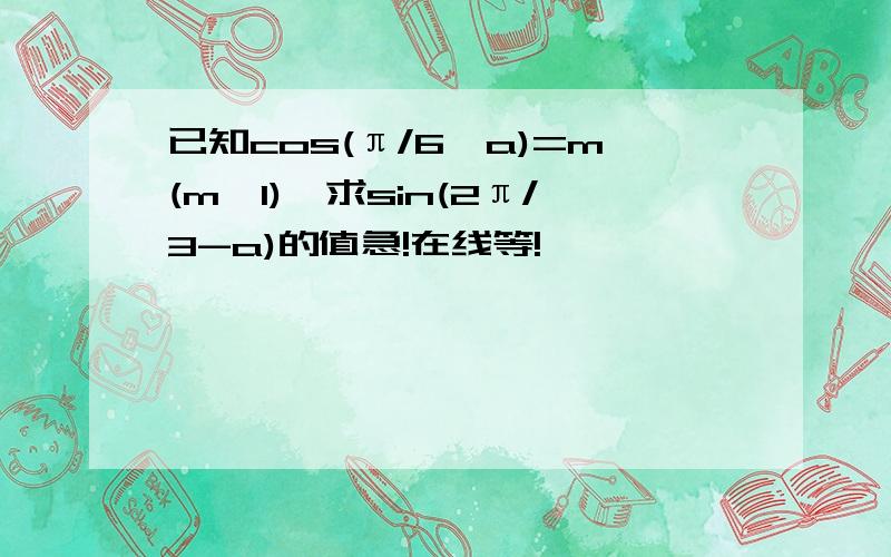 已知cos(π/6—a)=m(m≤1),求sin(2π/3-a)的值急!在线等!