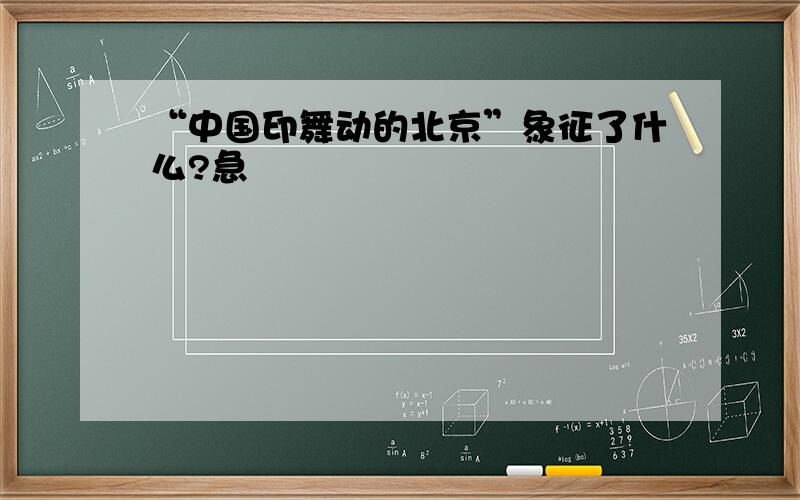 “中国印舞动的北京”象征了什么?急