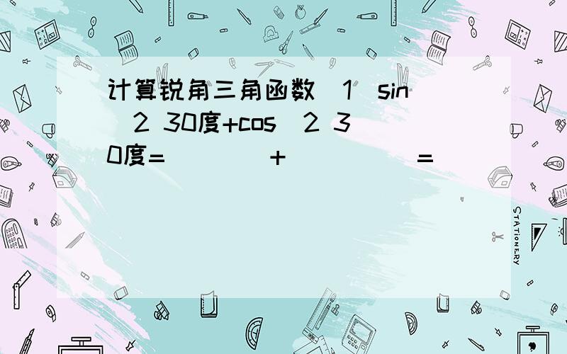 计算锐角三角函数（1）sin^2 30度+cos^2 30度=____+_____=_____(2)sin^2 45度+cos^2 45度=_____+_____=_____(3)sin^2 60度+cos^2 60度=_____+____=___猜想：当角A为锐角时,sin^2A+cos^2 A=_____