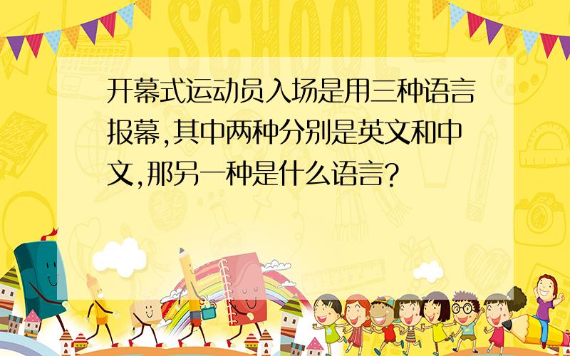 开幕式运动员入场是用三种语言报幕,其中两种分别是英文和中文,那另一种是什么语言?