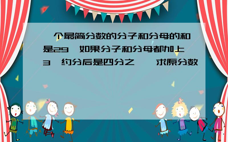 一个最简分数的分子和分母的和是29,如果分子和分母都加上3,约分后是四分之一,求原分数、