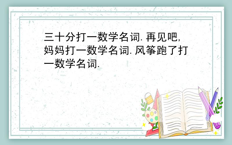 三十分打一数学名词.再见吧,妈妈打一数学名词.风筝跑了打一数学名词.