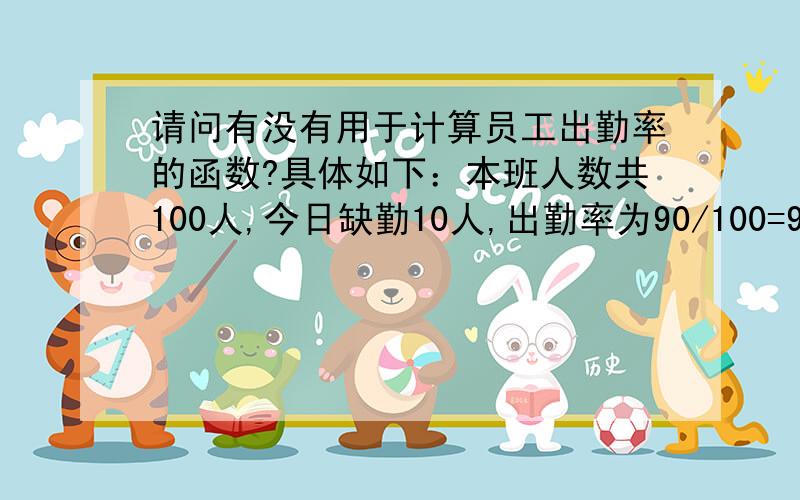 请问有没有用于计算员工出勤率的函数?具体如下：本班人数共100人,今日缺勤10人,出勤率为90/100=90%.请各位指教一下,在线等待谢谢补充一下啊，我知道是出勤率=出勤人数/总人数，就是想问有